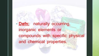 z
Minerals
 Defn: naturally occurring,
inorganic elements or
compounds with specific physical
and chemical properties.
 