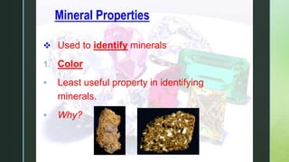 zMineral Properties
 Used to identify minerals
1. Color
 Least useful property in identifying
minerals.
 Why?
 