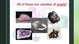 z All of these are varieties of quartz!
 