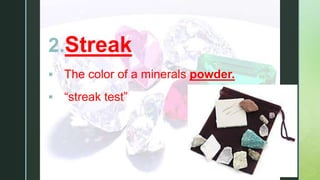 z
2.Streak
 The color of a minerals powder.
 “streak test”
 