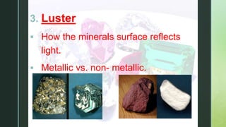 z
3. Luster
 How the minerals surface reflects
light.
 Metallic vs. non- metallic.
 