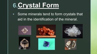 z6.Crystal Form
 Some minerals tend to form crystals that
aid in the identification of the mineral.
 