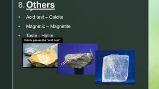 z
8. Others
 Acid test – Calcite
 Magnetic – Magnetite
 Taste - Halite
 