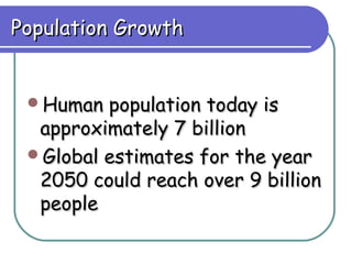 Population Growth


 Human  population today is
  approximately 7 billion
 Global estimates for the year
  2050 could reach over 9 billion
  people
 