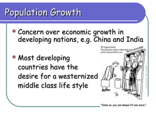Population Growth
  Concernover economic growth in
  developing nations, e.g. China and India

  Most developing
  countries have the
  desire for a westernized
  middle class life style
 