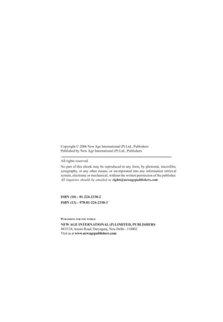 Copyright © 2006 New Age International (P) Ltd., Publishers 
Published by New Age International (P) Ltd., Publishers 
All rights reserved. 
No part of this ebook may be reproduced in any form, by photostat, microfilm, 
xerography, or any other means, or incorporated into any information retrieval 
system, electronic or mechanical, without the written permission of the publisher. 
All inquiries should be emailed to rights@newagepublishers.com 
ISBN (10) : 81-224-2330-2 
ISBN (13) : 978-81-224-2330-3 
PUBLISHING FOR ONE WORLD 
NEW AGE INTERNATIONAL (P) LIMITED, PUBLISHERS 
4835/24, Ansari Road, Daryaganj, New Delhi - 110002 
Visit us at www.newagepublishers.com 
 