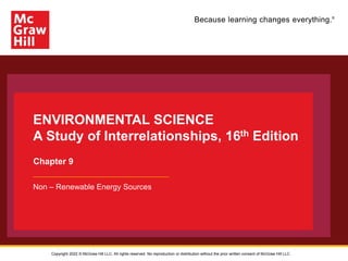 Because learning changes everything.®
ENVIRONMENTAL SCIENCE
A Study of Interrelationships, 16th Edition
Chapter 9
Non – Renewable Energy Sources
Copyright 2022 © McGraw Hill LLC. All rights reserved. No reproduction or distribution without the prior written consent of McGraw Hill LLC.
 