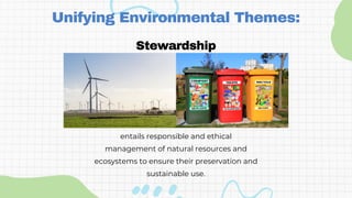 Stewardship
Unifying Environmental Themes:
entails responsible and ethical
management of natural resources and
ecosystems to ensure their preservation and
sustainable use.
 