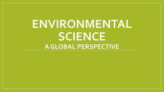 ENVIRONMENTAL
SCIENCE
A GLOBAL PERSPECTIVE
 