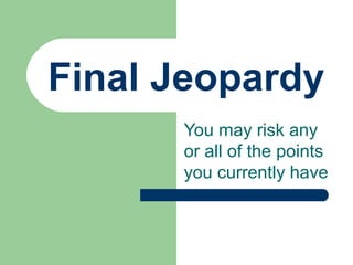 Final Jeopardy You may risk any or all of the points you currently have 