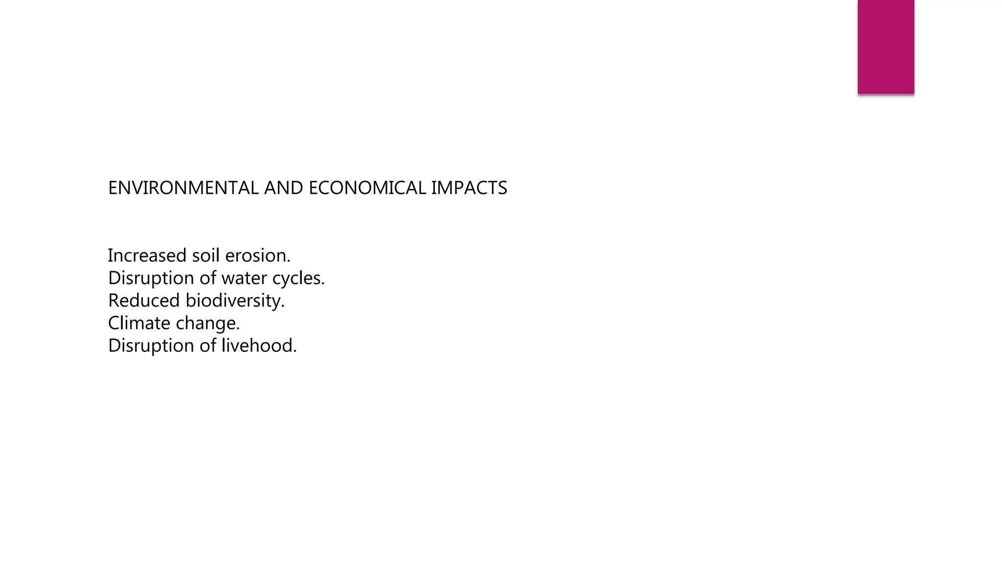 ENVIRONMENTAL AND ECONOMICAL IMPACTS
Increased soil erosion.
Disruption of water cycles.
Reduced biodiversity.
Climate change.
Disruption of livehood.
 