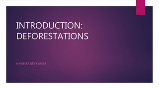 INTRODUCTION:
DEFORESTATIONS
NAME-RAJEEV KUMAR
 