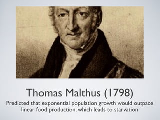 Thomas Malthus (1798)
Predicted that exponential population growth would outpace
linear food production, which leads to starvation
 