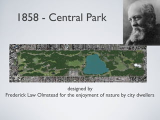 1858 - Central Park
designed by
Frederick Law Olmstead for the enjoyment of nature by city dwellers
 