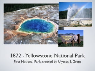 1872 -Yellowstone National Park
First National Park, created by Ulysses S. Grant
 