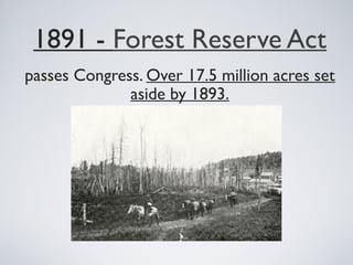 1891 - Forest Reserve Act
passes Congress. Over 17.5 million acres set
aside by 1893.
 