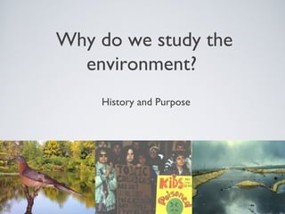 Why do we study the
environment?
History and Purpose
 
