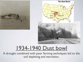 1934-1940 Dust bowl
A drought combined with poor farming techniques led to the
soil depleting and starvation.
 