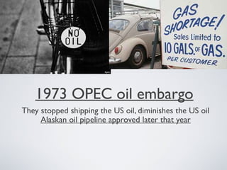 1973 OPEC oil embargo
They stopped shipping the US oil, diminishes the US oil
Alaskan oil pipeline approved later that year
 