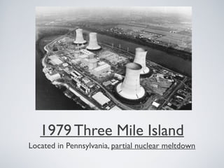 1979 Three Mile Island
Located in Pennsylvania, partial nuclear meltdown
 