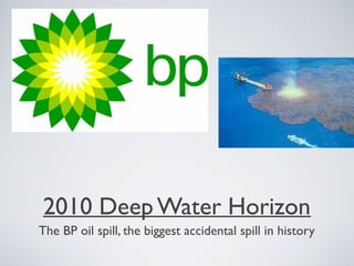 2010 Deep Water Horizon
The BP oil spill, the biggest accidental spill in history
 