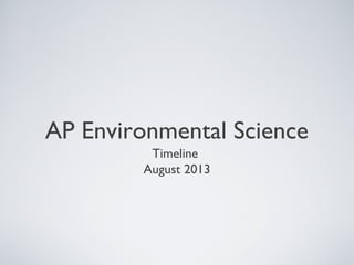 AP Environmental Science
Timeline
August 2013
 