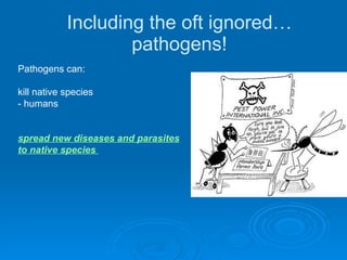 Including the oft ignored…pathogens! Pathogens can: kill native species - humans spread new diseases and parasites to native species  