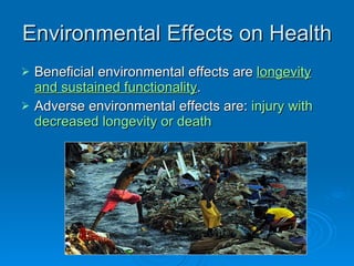 Environmental Effects on Health Beneficial environmental effects are  longevity and sustained functionality . Adverse environmental effects are:  injury with decreased longevity or death 