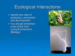 Ecological Interactions Identify the roles of producers, consumers and decomposers You should remember most of this from Living Environment (Biology) 