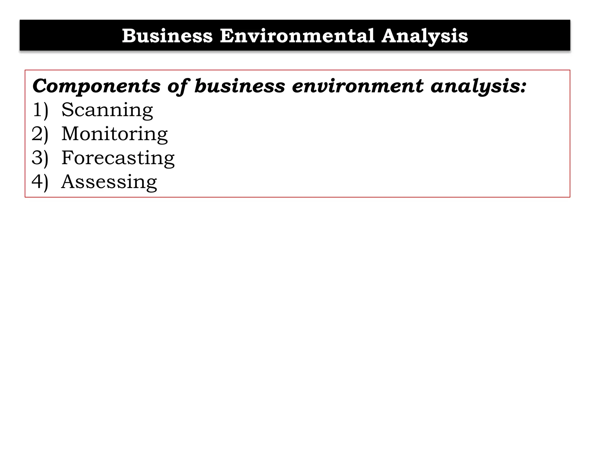 Business Environmental Analysis
Components of business environment analysis:
1) Scanning
2) Monitoring
3) Forecasting
4) Assessing
 