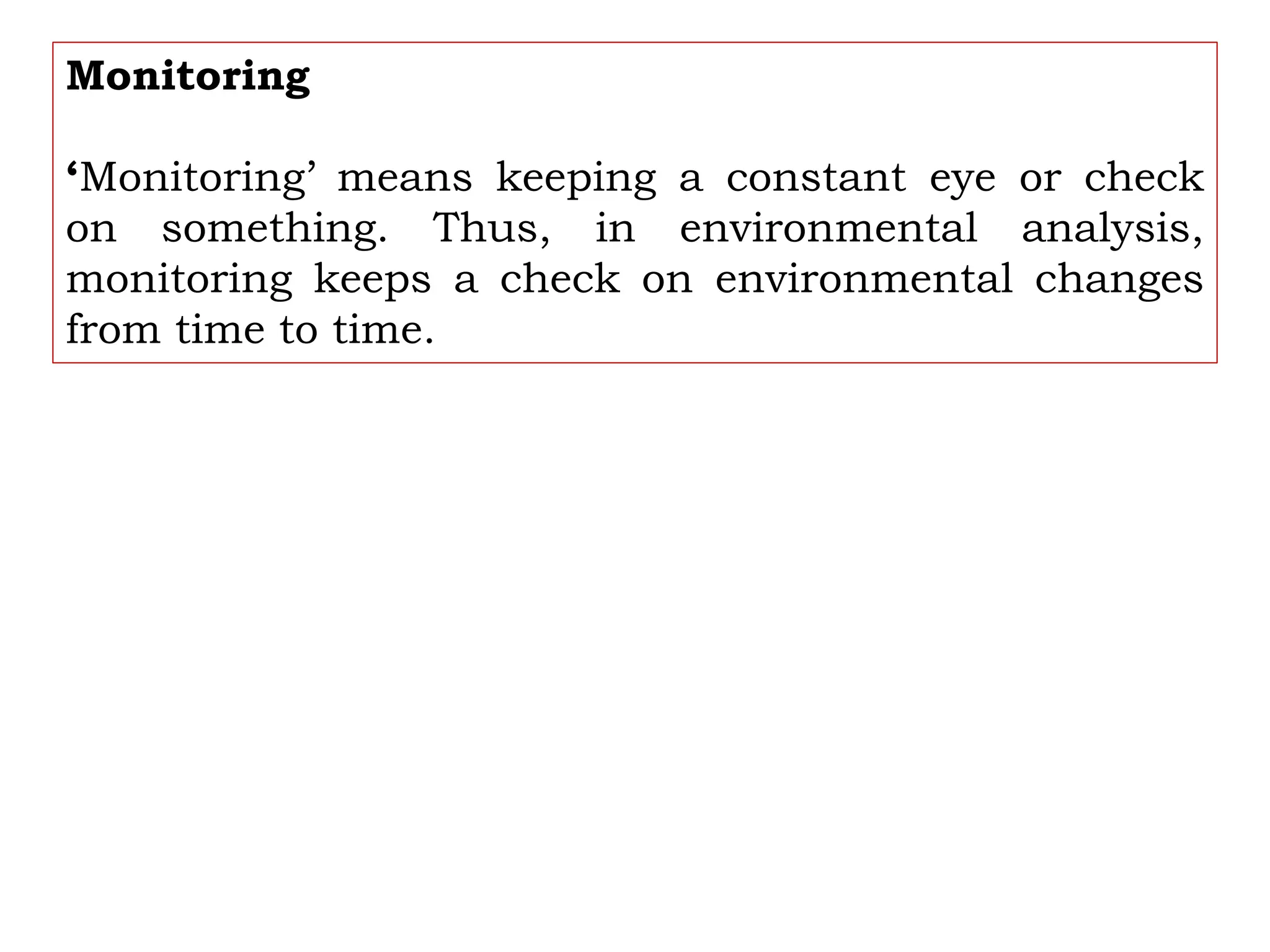 Monitoring
‘Monitoring’ means keeping a constant eye or check
on something. Thus, in environmental analysis,
monitoring keeps a check on environmental changes
from time to time.
 