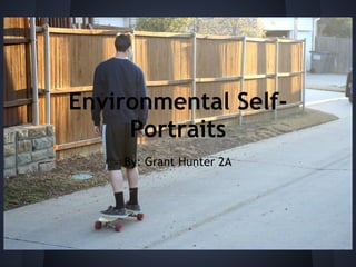Environmental Self-
     Portraits
    By: Grant Hunter 2A
 