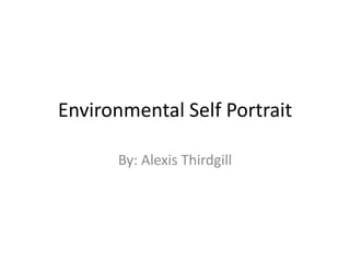Environmental Self Portrait

      By: Alexis Thirdgill
 