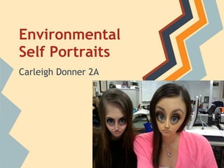 Environmental
Self Portraits
Carleigh Donner 2A
 