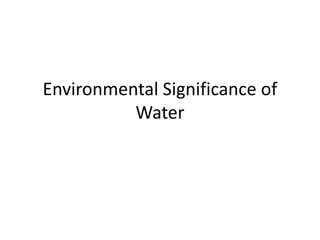 Environmental Significance of
Water
 