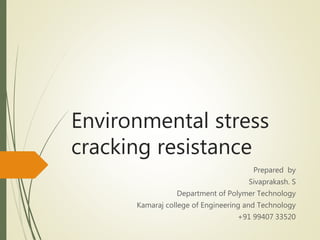 Environmental stress
cracking resistance
Prepared by
Sivaprakash. S
Department of Polymer Technology
Kamaraj college of Engineering and Technology
+91 99407 33520
 