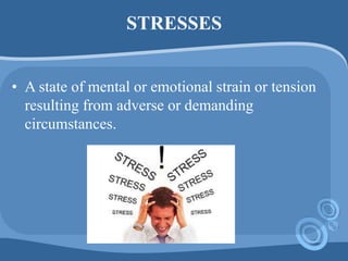 STRESSES
• A state of mental or emotional strain or tension
resulting from adverse or demanding
circumstances.
 