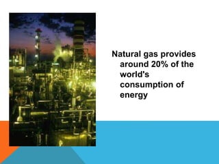 Natural gas provides
around 20% of the
world's
consumption of
energy
 