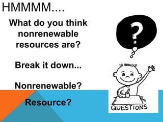 HMMMM....
What do you think
nonrenewable
resources are?
Break it down...
Nonrenewable?
Resource?
 