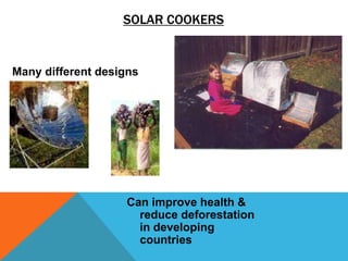 Many different designs
Can improve health &
reduce deforestation
in developing
countries
SOLAR COOKERS
 