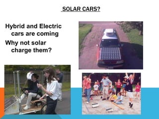 SOLAR CARS?
Hybrid and Electric
cars are coming
Why not solar
charge them?
 