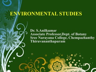 ENVIRONMENTAL STUDIES
Dr. S.Anilkumar
Associate Professor,Dept. of Botany
Sree Narayana College, Chempazhanthy
Thiruvananthapuram
 