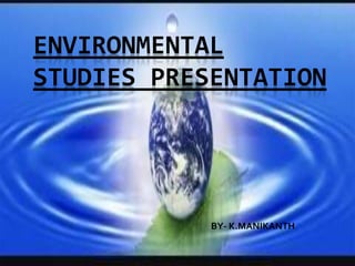 ENVIRONMENTAL
STUDIES PRESENTATION
BY- K.MANIKANTH
 