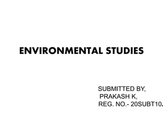 ENVIRONMENTAL STUDIES
SUBMITTED BY,
PRAKASH K,
REG. NO.- 20SUBT10.
 