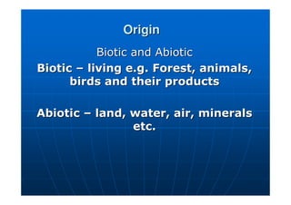 Origin
Origin
Biotic and
Biotic and Abiotic
Abiotic
Biotic
Biotic –
– living e.g. Forest, animals,
living e.g. Forest, animals,
birds and their products
birds and their products
Abiotic
Abiotic –
– land, water, air, minerals
land, water, air, minerals
etc.
etc.
 