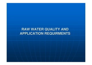 RAW WATER QUALITY AND
RAW WATER QUALITY AND
APPLICATION REQUIRMENTS
APPLICATION REQUIRMENTS
 