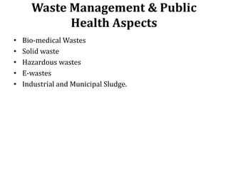 Waste Management & Public
Health Aspects
• Bio-medical Wastes
• Solid waste
• Hazardous wastes
• E-wastes
• Industrial and...