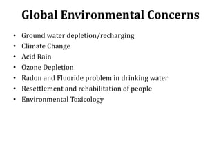 Global Environmental Concerns
• Ground water depletion/recharging
• Climate Change
• Acid Rain
• Ozone Depletion
• Radon a...
