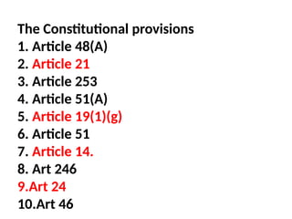 The Constitutional provisions
1. Article 48(A)
2. Article 21
3. Article 253
4. Article 51(A)
5. Article 19(1)(g)
6. Article 51
7. Article 14.
8. Art 246
9.Art 24
10.Art 46
 