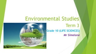 Environmental Studies
Term 3
Grade 10 (LIFE SCIENCES)
Mr Simelane
 